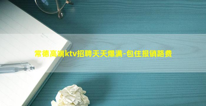 常德高端ktv招聘天天爆满-包住报销路费
